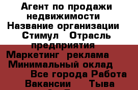 Агент по продажи недвижимости › Название организации ­ Стимул › Отрасль предприятия ­ Маркетинг, реклама, PR › Минимальный оклад ­ 40 000 - Все города Работа » Вакансии   . Тыва респ.,Ак-Довурак г.